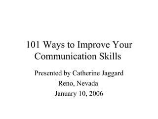 101 Ways to Improve Your Communication Skills  Presented by Catherine Jaggard Reno, Nevada  January 10, 2006 