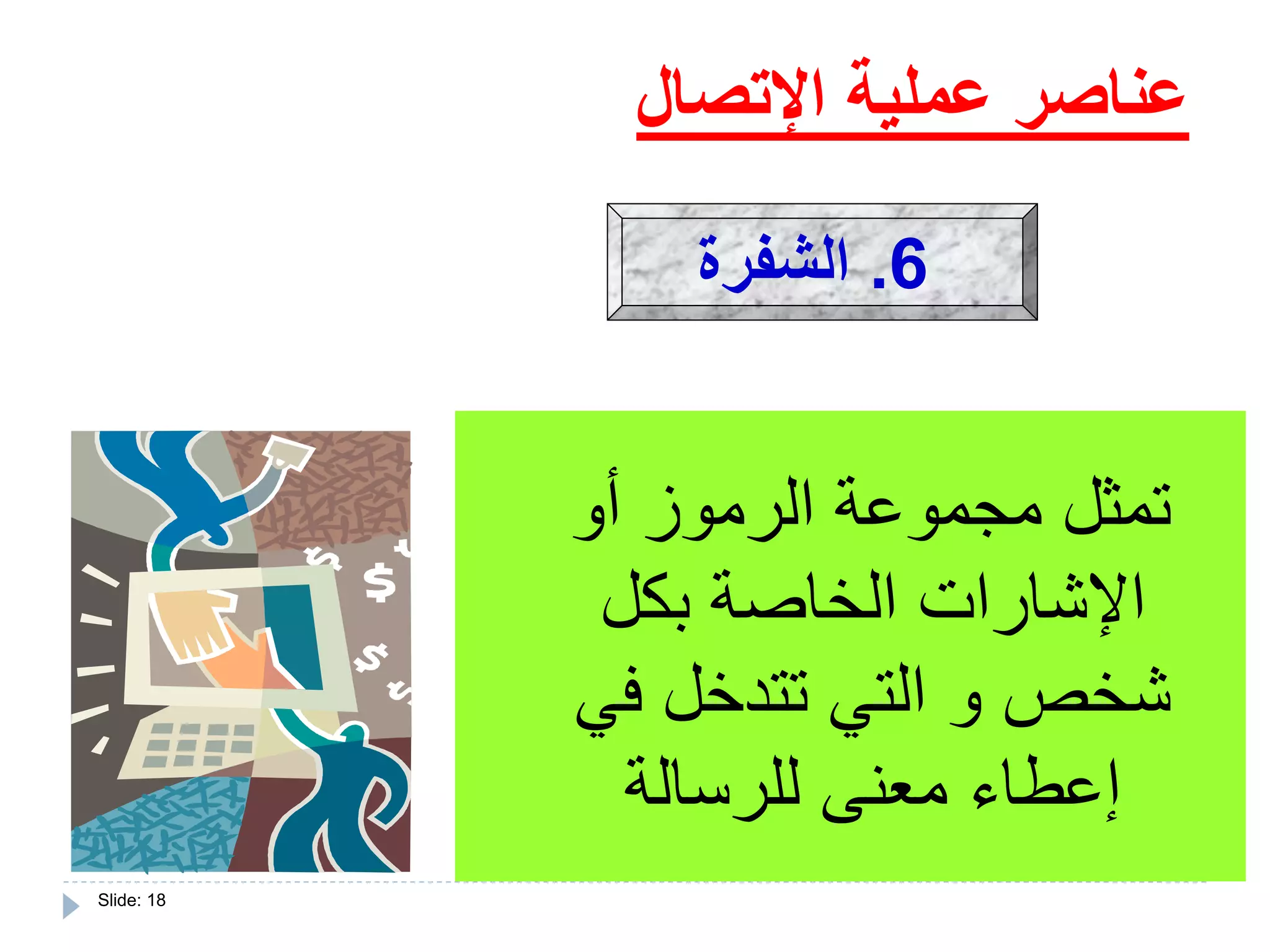 Slide: 18
‫أو‬ ‫الرموز‬ ‫مجموعة‬ ‫تمثل‬
‫بكل‬ ‫الخاصة‬ ‫اإلشارات‬
‫في‬ ‫تتدخل‬ ‫التي‬ ‫و‬ ‫شخص‬
‫للرسالة‬ ‫معنى‬ ‫إعطاء‬
‫اإلتصال‬ ‫عملية‬ ‫عناصر‬
6.‫الشفرة‬
 