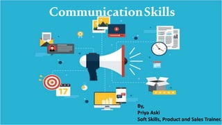 CommunicationSkills
By,
Priya Aski
Soft Skills, Product and Sales Trainer.
 