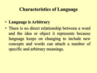 Characteristics of Language
• Language is Arbitrary
• There is no direct relationship between a word
and the idea or objec...