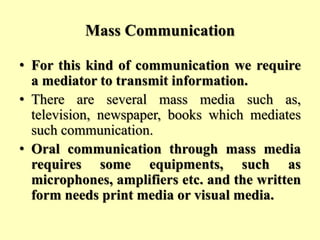Mass Communication
• For this kind of communication we require
a mediator to transmit information.
• There are several mas...