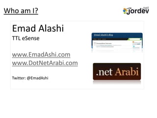 Who am I?
Emad Alashi
TTL eSense
www.EmadAshi.com
www.DotNetArabi.com
Twitter: @EmadAshi
 