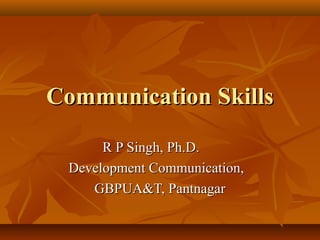 Communication SkillsCommunication Skills
R P Singh, Ph.D.R P Singh, Ph.D.
Development Communication,Development Communication,
GBPUA&T, PantnagarGBPUA&T, Pantnagar
 