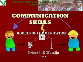 COMMUNICATIONCOMMUNICATION
SKILLSSKILLS
MODELS OF COMMUNICATIONMODELS OF COMMUNICATION
Prince J. K WasajjaPrince J. K Wasajja
20102010
30
KAMPALA UNIVERSITYKAMPALA UNIVERSITY GRADUATEGRADUATE
SCHOOLSCHOOL
 