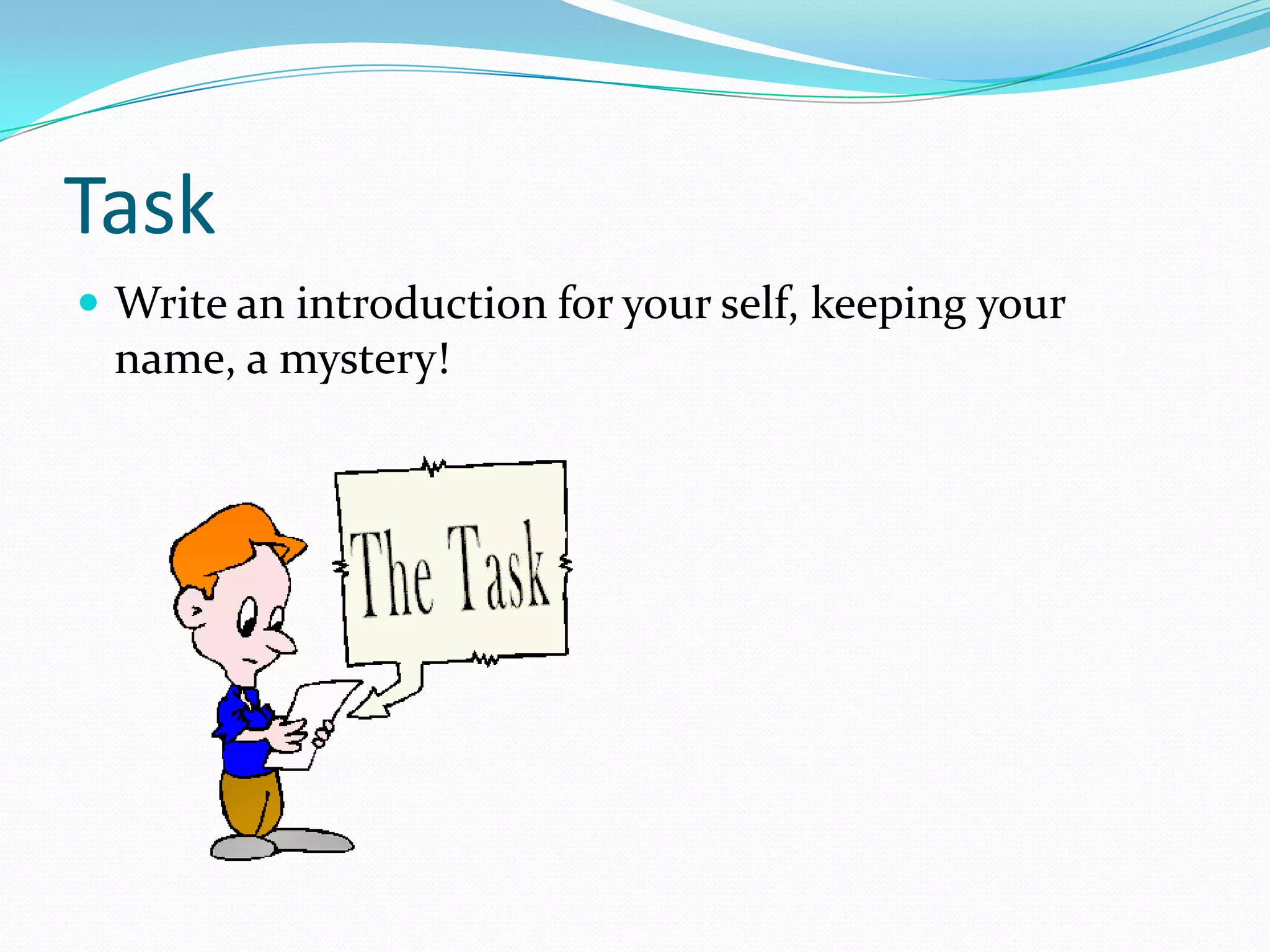 Task
 Write an introduction for your self, keeping your
name, a mystery!
 