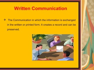 Written Communication
 The Communication in which the information is exchanged
in the written or printed form. It creates a record and can be
preserved.

 