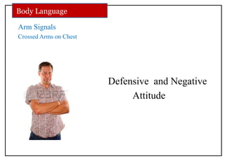 Arm Signals
Crossed Arms on Chest
Defensive and Negative
Attitude
Body Language
 