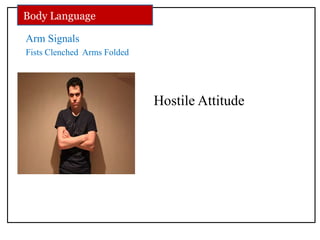Arm Signals
Fists Clenched Arms Folded
Hostile Attitude
Body Language
 