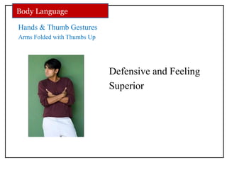 Hands & Thumb Gestures
Arms Folded with Thumbs Up
Defensive and Feeling
Superior
Body Language
 