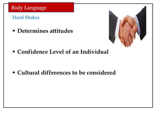 Hand Shakes
 Determines attitudes
 Confidence Level of an Individual
 Cultural differences to be considered
Body Language
 