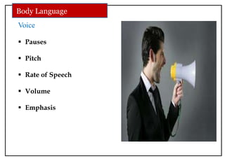 Voice
 Pauses
 Pitch
 Rate of Speech
 Volume
 Emphasis
Body Language
 