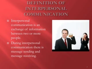  Interpersonal
communication is an
exchange of information
between two or more
people.
 During interpersonal
communication there is
message sending and
message receiving.
2
 