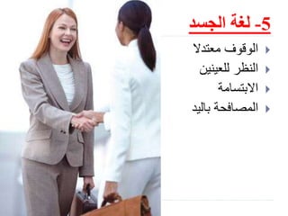 5-‫الجسد‬ ‫لغة‬
‫معتدال‬ ‫الوقوف‬
‫للعينين‬ ‫النظر‬
‫االبتسامة‬
‫باليد‬ ‫المصافحة‬
 