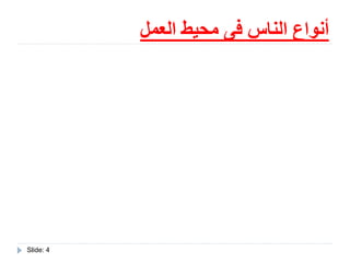 ‫العمل‬ ‫محيط‬ ‫فى‬ ‫الناس‬ ‫أنواع‬
Slide: 4
 