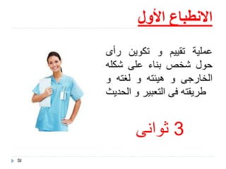 ‫األول‬ ‫االنطباع‬
Sl
3‫ثوانى‬
‫عملية‬‫تقييم‬‫و‬‫تكوين‬‫رأى‬
‫حول‬‫شخص‬‫بناء‬‫على‬‫شكله‬
‫الخارجى‬‫و‬‫هيئته‬‫و‬‫لغته‬‫و‬
‫طريقته‬‫فى‬‫التعبير‬‫و‬‫الحدي‬‫ث‬
 