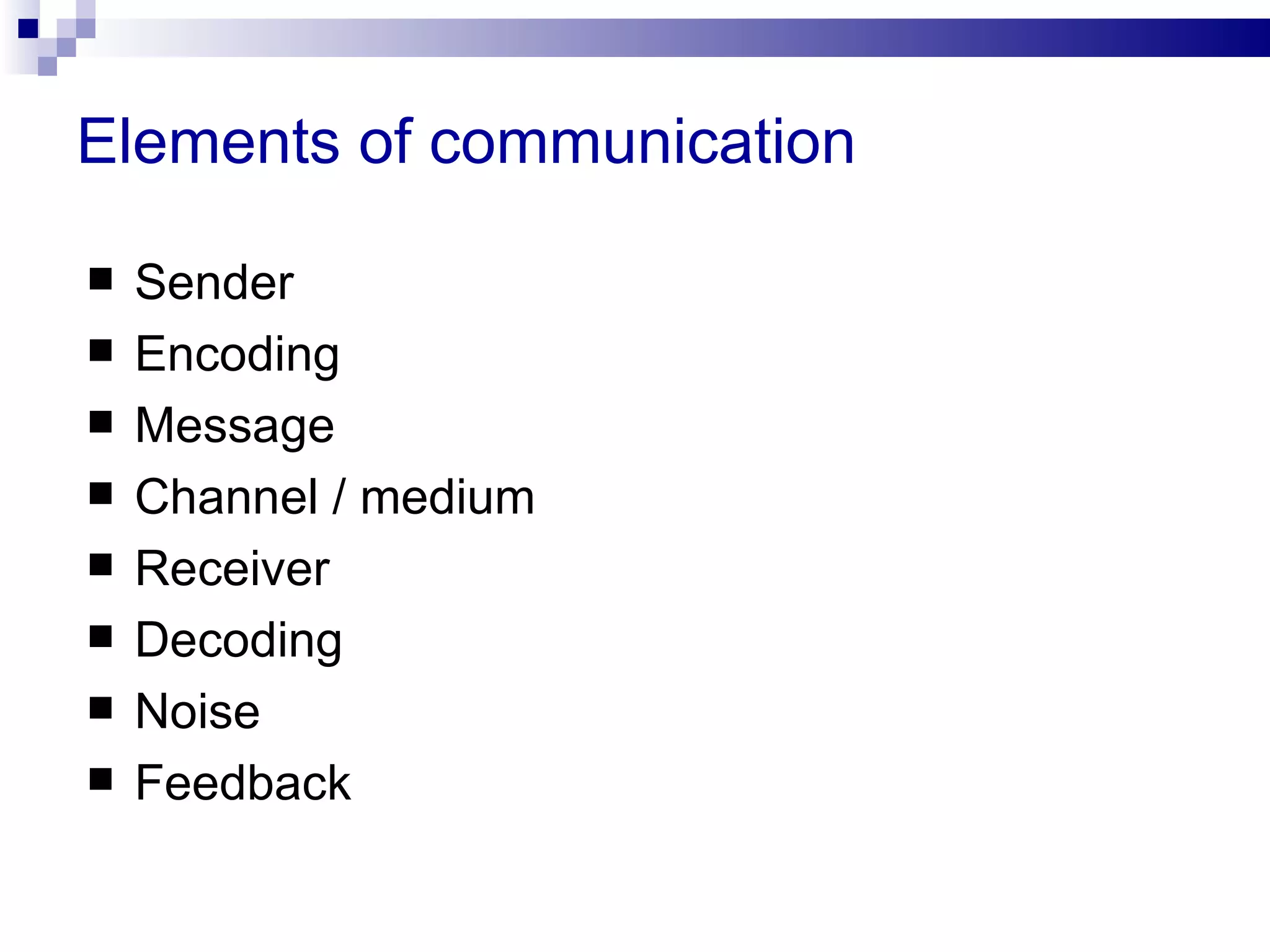 Elements of communication

   Sender
   Encoding
   Message
   Channel / medium
   Receiver
   Decoding
   Noise
   Feedback
 