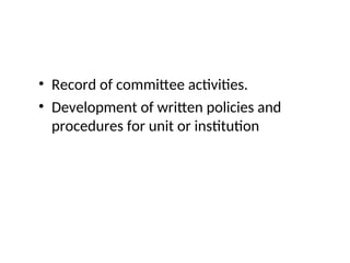 • Record of committee activities.
• Development of written policies and
procedures for unit or institution
 