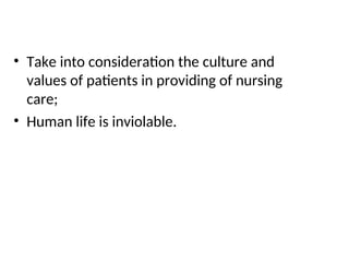 • Take into consideration the culture and
values of patients in providing of nursing
care;
• Human life is inviolable.
 