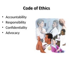• Accountability
• Responsibility
• Confidentiality
• Advocacy
 