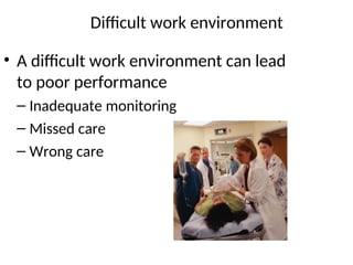 Difficult work environment
• A difficult work environment can lead
to poor performance
– Inadequate monitoring
– Missed care
– Wrong care
 