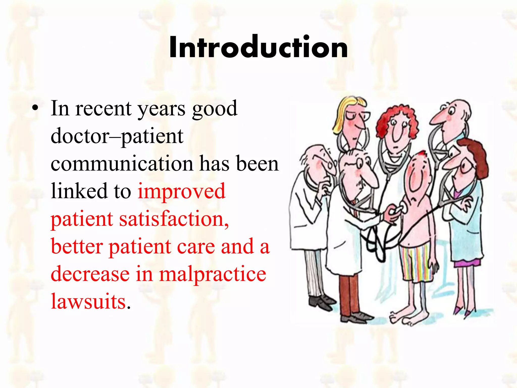 Introduction
• In recent years good
doctor–patient
communication has been
linked to improved
patient satisfaction,
better patient care and a
decrease in malpractice
lawsuits.
 
