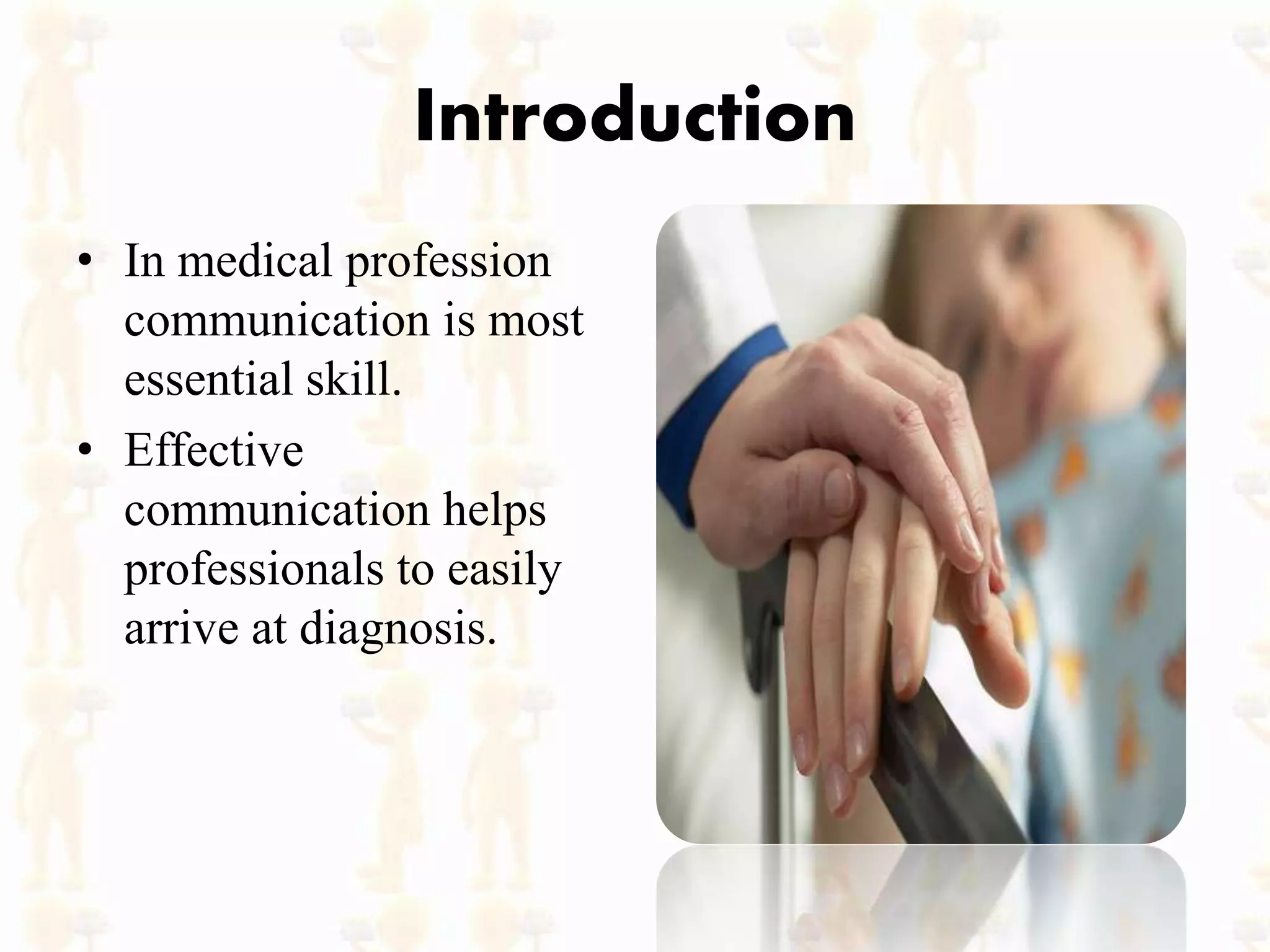 Introduction
• In medical profession
communication is most
essential skill.
• Effective
communication helps
professionals to easily
arrive at diagnosis.
 