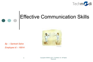 Effective Communication Skills




By :- Santosh Salve
Employee id :- 16914



                  1    Copyrights ©2009 to 2011. TechModi. Inc All Rights
                                           Reserved.
 