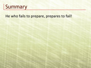 Summary
He who fails to prepare, prepares to fail!
 