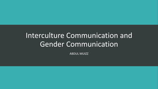 Interculture Communication and
Gender Communication
ABDUL MUIZZ
 