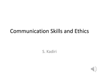 Communication Skills and Ethics
S. Kadiri
 