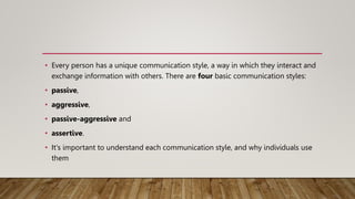 • Every person has a unique communication style, a way in which they interact and
exchange information with others. There ...