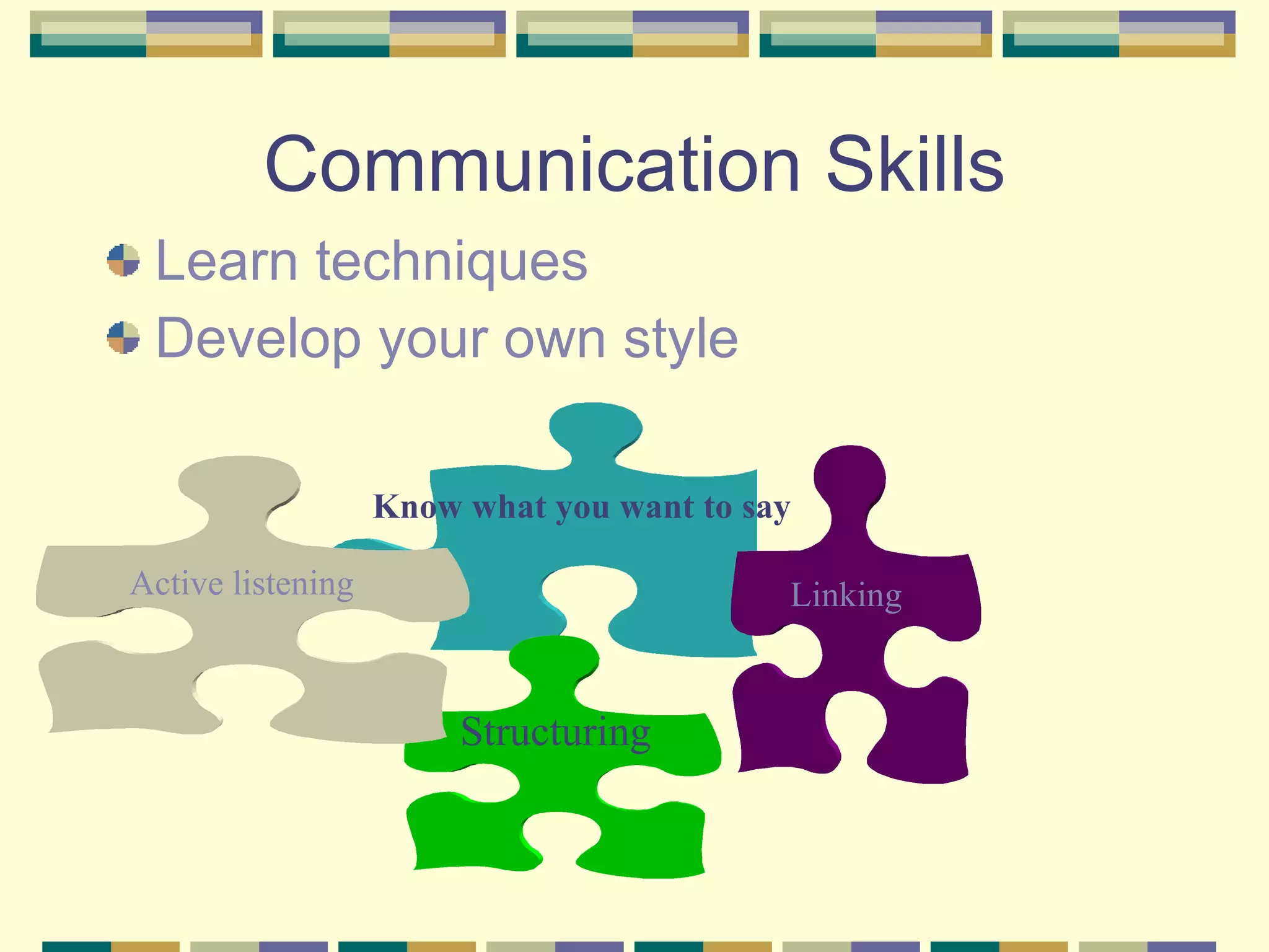 Communication Skills Learn techniques Develop your own style Structuring Linking  Active list e ning Know what you want to say 