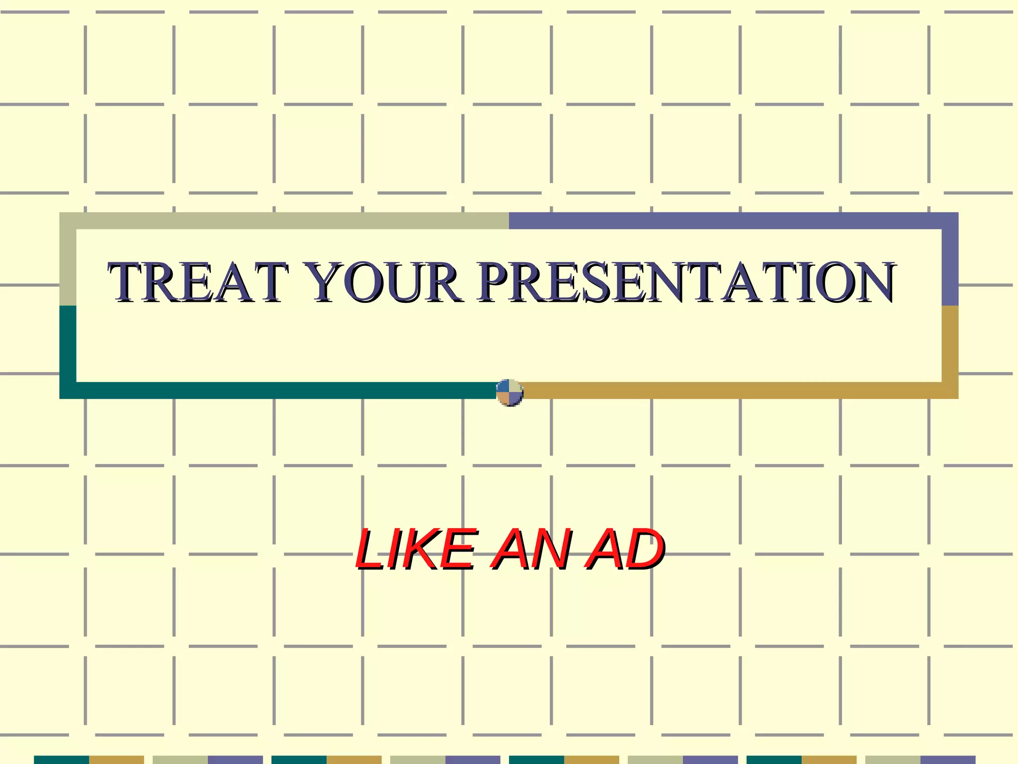 LIKE AN AD TREAT YOUR PRESENTATION 