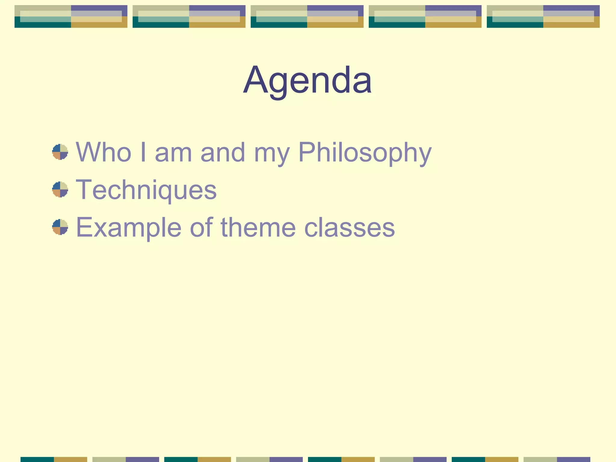 Agenda Who I am and my Philosophy Techniques Example of theme classes 