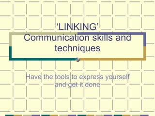 ‘ LINKING’ Communication skills and techniques Have the tools to express yourself and get it done 