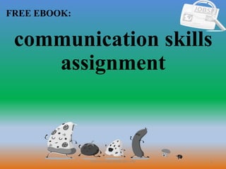 1
FREE EBOOK:
CommunicationSkills365.info
communication skills
assignment
 