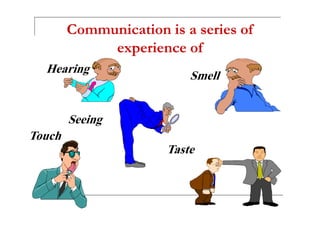 Communication is a series of
experience of
Hearing
Smell
SeeingSeeing
Touch
Taste
 