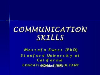 COMMUNICATION SKILLS Mostafa Ewees (PhD) Stanford University at California  EDUCATIONAL CONSULTANT NOVEMBER , 2009 