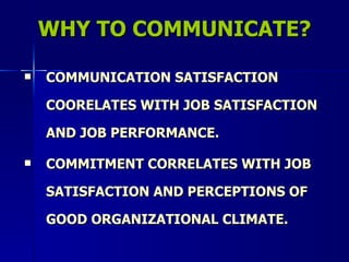 WHY TO COMMUNICATE? COMMUNICATION SATISFACTION COORELATES WITH JOB SATISFACTION AND JOB PERFORMANCE. COMMITMENT CORRELATES WITH JOB SATISFACTION AND PERCEPTIONS OF GOOD ORGANIZATIONAL CLIMATE. 