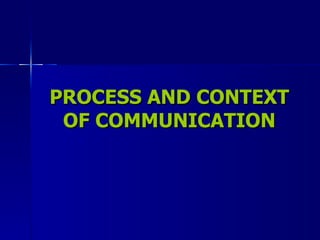 PROCESS AND CONTEXT OF COMMUNICATION 