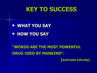 KEY TO SUCCESS WHAT YOU SAY HOW YOU SAY “ WORDS ARE THE MOST POWERFUL DRUG USED BY MANKIND”. ( RUDYARD KIPLING) 