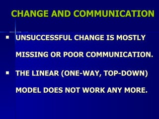 CHANGE AND COMMUNICATION UNSUCCESSFUL CHANGE IS MOSTLY MISSING OR POOR COMMUNICATION. THE LINEAR (ONE-WAY, TOP-DOWN) MODEL DOES NOT WORK ANY MORE. 