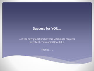 Success for YOU...
...in the new global and diverse workplace requires
excellent communication skills!
Thanks…..
 