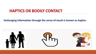 HAPTICS OR BODILY CONTACT
Exchanging information through the sense of touch is known as haptics
 
