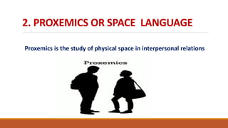 2. PROXEMICS OR SPACE LANGUAGE
Proxemics is the study of physical space in interpersonal relations
 