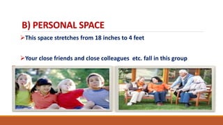 B) PERSONAL SPACE
This space stretches from 18 inches to 4 feet
Your close friends and close colleagues etc. fall in this group
 