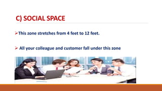 C) SOCIAL SPACE
This zone stretches from 4 feet to 12 feet.
 All your colleague and customer fall under this zone
 