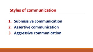 Styles of communication
1. Submissive communication
2. Assertive communication
3. Aggressive communication
 