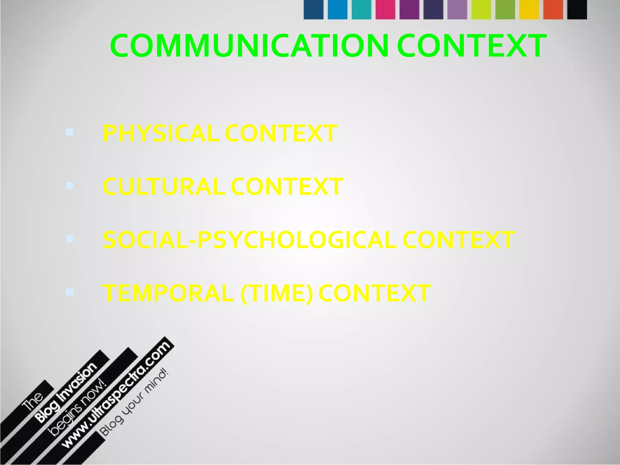 COMMUNICATION CONTEXT PHYSICAL CONTEXT CULTURAL CONTEXT SOCIAL-PSYCHOLOGICAL CONTEXT TEMPORAL (TIME) CONTEXT 