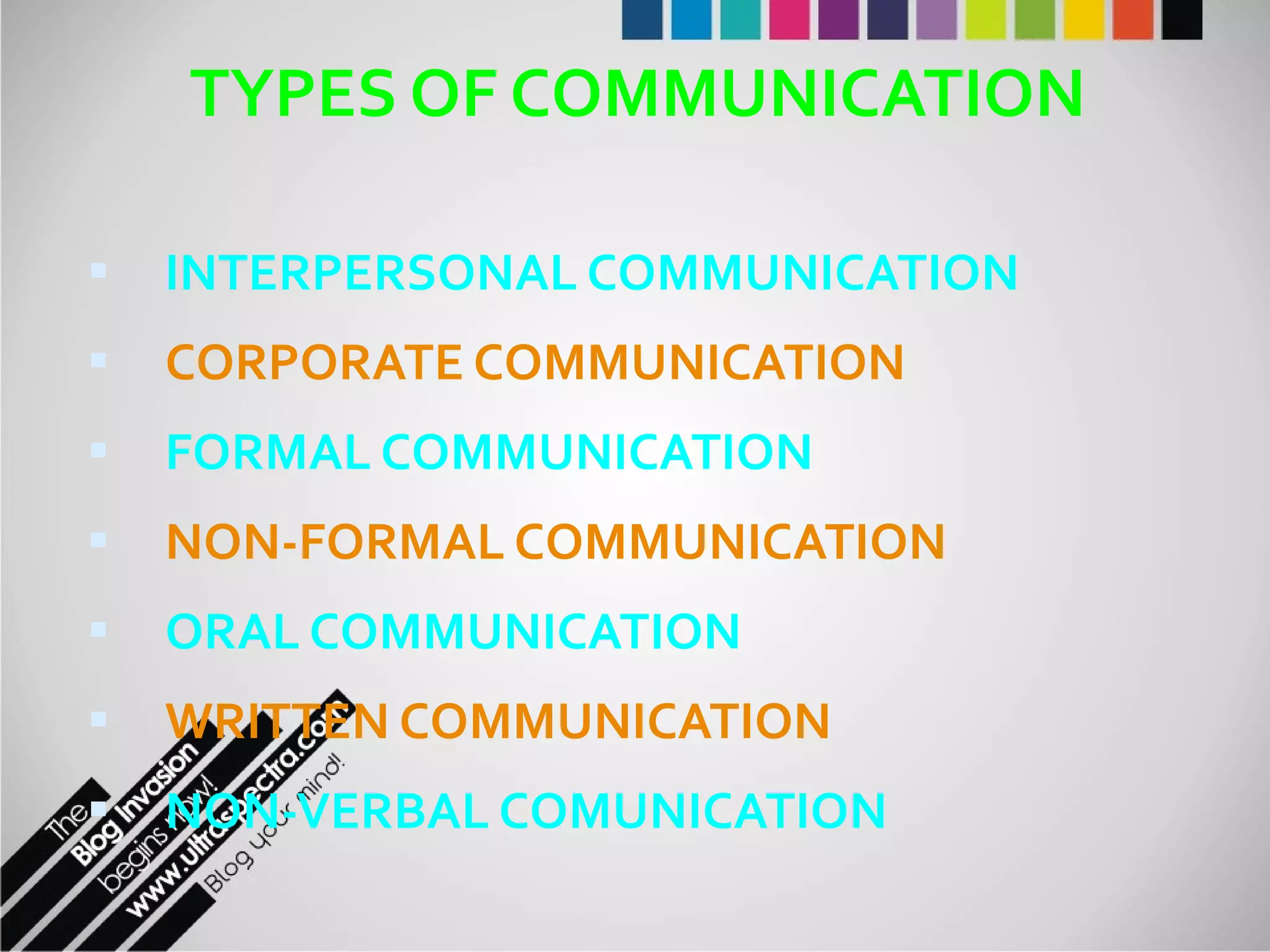 TYPES OF COMMUNICATION INTERPERSONAL COMMUNICATION CORPORATE COMMUNICATION FORMAL COMMUNICATION NON-FORMAL COMMUNICATION ORAL COMMUNICATION WRITTEN COMMUNICATION NON-VERBAL COMUNICATION 